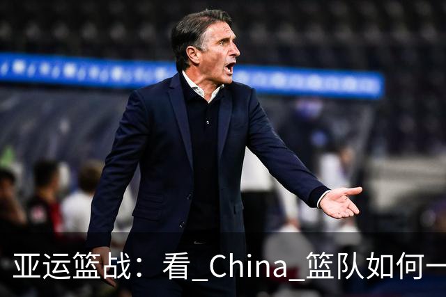 亚运篮战：看 China 篮队如何一举捉拿日本队！